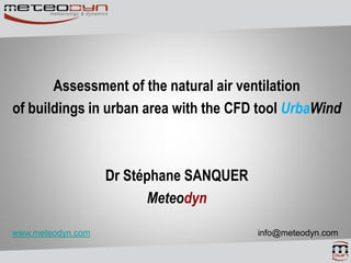 Assessment of the natural air ventilation
of buildings in urban area with the CFD tool UrbaWind
Dr Stéphane SANQUER
Meteodyn
www.meteodyn.com info@meteodyn.com
 