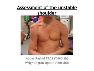 Assessment of the unstable
shoulder
Abbas Rashid FRCS (Tr&Orth)
Wrightington Upper Limb Unit
 