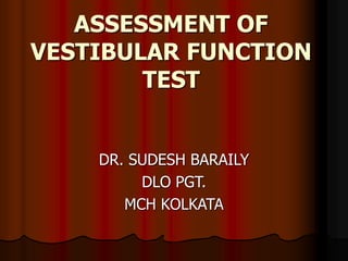 ASSESSMENT OF
VESTIBULAR FUNCTION
TEST
DR. SUDESH BARAILY
DLO PGT.
MCH KOLKATA
 