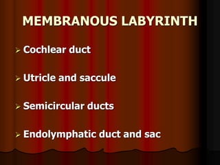 MEMBRANOUS LABYRINTH
 Cochlear duct
 Utricle and saccule
 Semicircular ducts
 Endolymphatic duct and sac
 