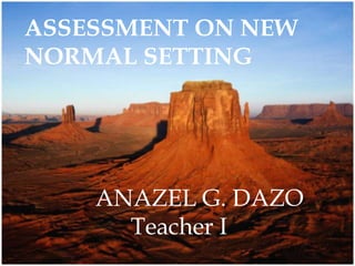 ASSESSMENT ON NEW
NORMAL SETTING
ANAZEL G. DAZO
Teacher I
 
