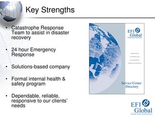Key Strengths

• Catastrophe Response
  Team to assist in disaster
  recovery

• 24 hour Emergency
  Response

• Solutions-based company

• Formal internal health &
  safety program

• Dependable, reliable,
  responsive to our clients’
  needs
 