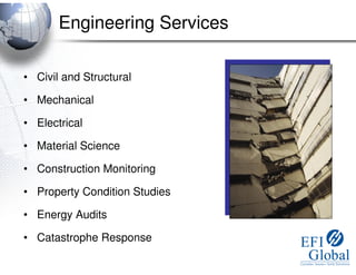 Engineering Services

• Civil and Structural

• Mechanical

• Electrical

• Material Science

• Construction Monitoring

• Property Condition Studies

• Energy Audits

• Catastrophe Response
 