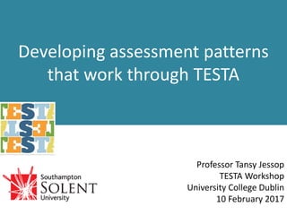 Developing assessment patterns
that work through TESTA
Professor Tansy Jessop
TESTA Workshop
University College Dublin
10 February 2017
 