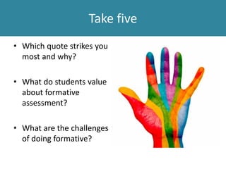 Take five
• Which quote strikes you
most and why?
• What do students value
about formative
assessment?
• What are the challenges
of doing formative?
 