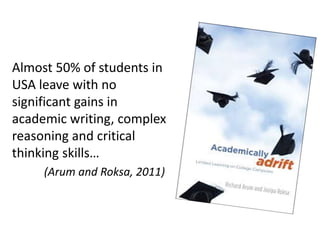 Almost 50% of students in
USA leave with no
significant gains in
academic writing, complex
reasoning and critical
thinking skills…
(Arum and Roksa, 2011)
 