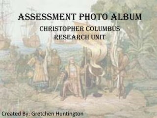 Assessment Photo Album
              Christopher Columbus
                  Research Unit




Created By: Gretchen Huntington
 
