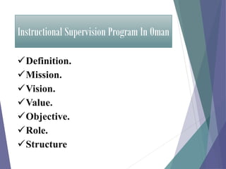 Instructional Supervision Program In Oman
Definition.
Mission.
Vision.
Value.
Objective.
Role.
Structure
 
