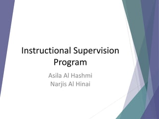 Instructional Supervision
Program
Asila Al Hashmi
Narjis Al Hinai
 