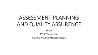 ASSESSMENT PLANNING
AND QUALITY ASSURENCE
RBCW
2nd -4th September
Calcutta National Medical College
 
