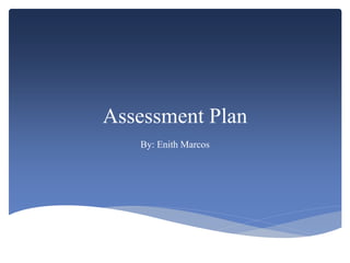 Assessment Plan
By: Enith Marcos
 
