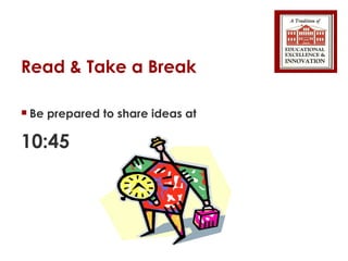 Read & Take a Break Be prepared to share ideas at  10:45 