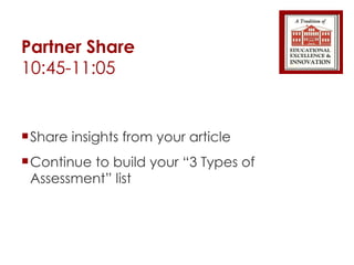 Partner Share 10:45-11:05 Share insights from your article Continue to build your “3 Types of Assessment” list 