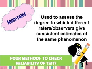 Used to assess the
degree to which different
  raters/observers give
 consistent estimates of
 the same phenomenon
 