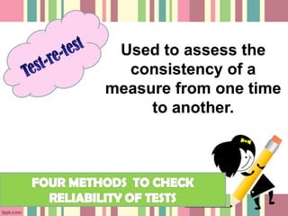 Used to assess the
  consistency of a
measure from one time
     to another.
 
