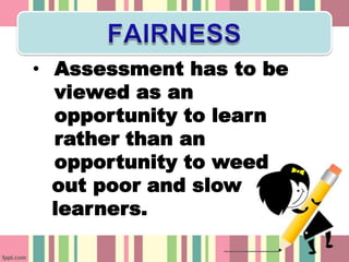 • Assessment has to be
  viewed as an
  opportunity to learn
  rather than an
  opportunity to weed
  out poor and slow
  learners.
 