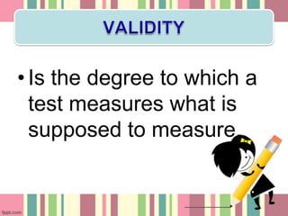 • Is the degree to which a
  test measures what is
  supposed to measure.
 