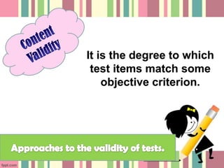 It is the degree to which
 test items match some
    objective criterion.
 