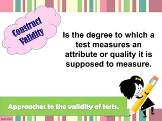 Is the degree to which a
    test measures an
 attribute or quality it is
 supposed to measure.
 