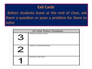 Exit Cards
Before students leave at the end of class, ask
them a question or pose a problem for them to
solve
 