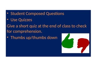 • Student Composed Questions
• Use Quizzes
Give a short quiz at the end of class to check
for comprehension.
• Thumbs up/thumbs down
 