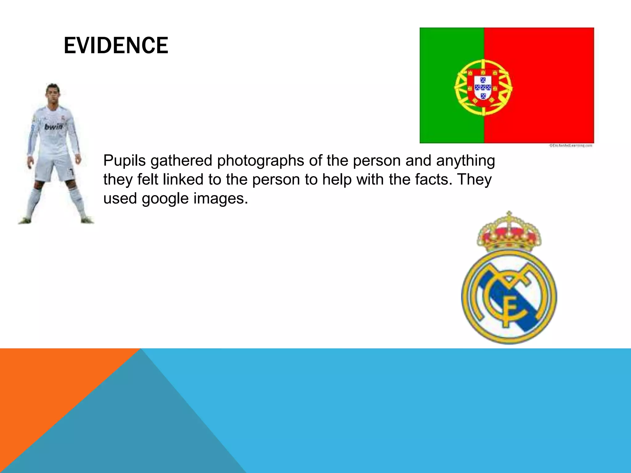 EVIDENCE
Pupils gathered photographs of the person and anything
they felt linked to the person to help with the facts. They
used google images.
 