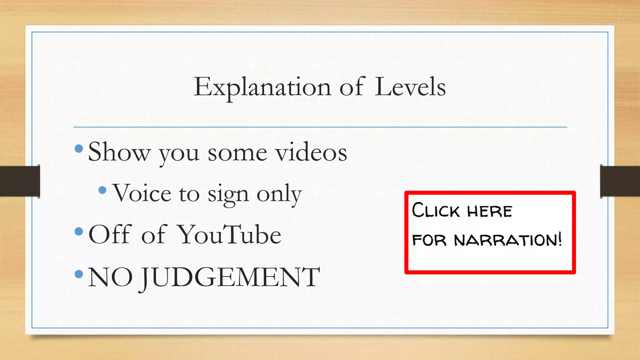Explanation of Levels
•Show you some videos
•Voice to sign only
•Off of YouTube
•NO JUDGEMENT