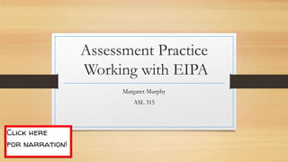 Assessment Practice
Working with EIPA
Margaret Murphy
ASL 315
 