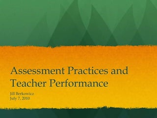 Assessment Practices and Teacher Performance	 Jill Berkowicz July 7, 2010 