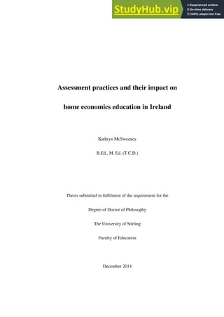 Assessment practices and their impact on
home economics education in Ireland
Kathryn McSweeney
B.Ed., M. Ed. (T.C.D.)
Thesis submitted in fulfilment of the requirement for the
Degree of Doctor of Philosophy
The University of Stirling
Faculty of Education
December 2014
 