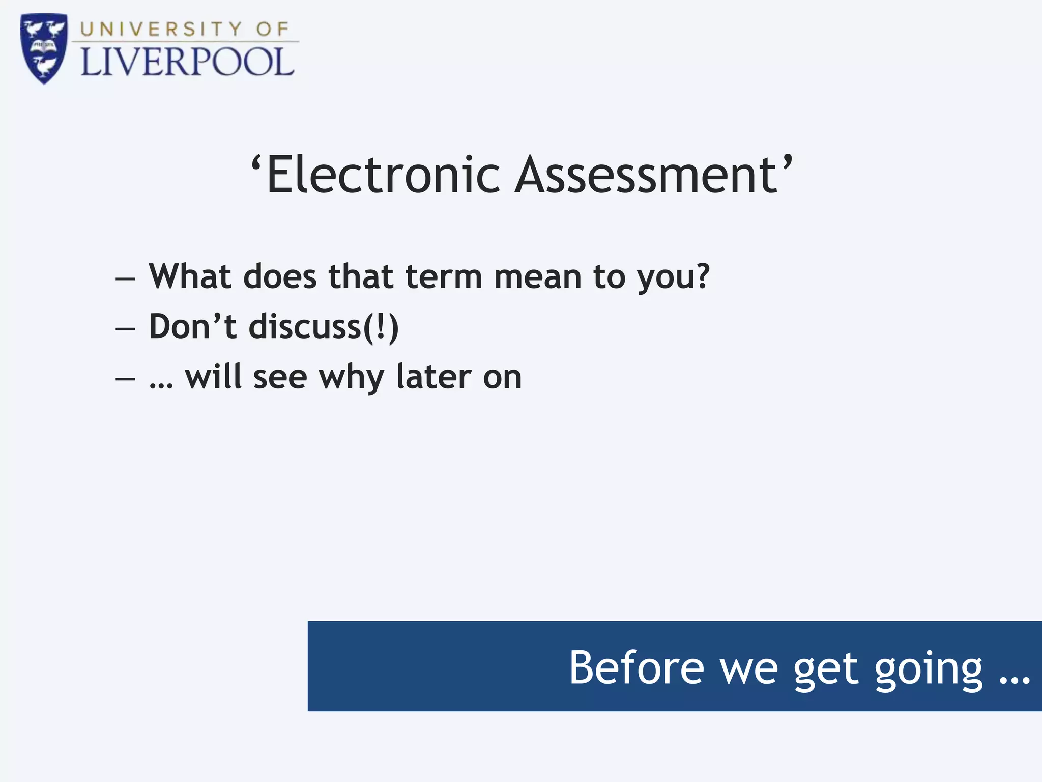 Before we get going …
‘Electronic Assessment’
– What does that term mean to you?
– Don’t discuss(!)
– … will see why later on
 