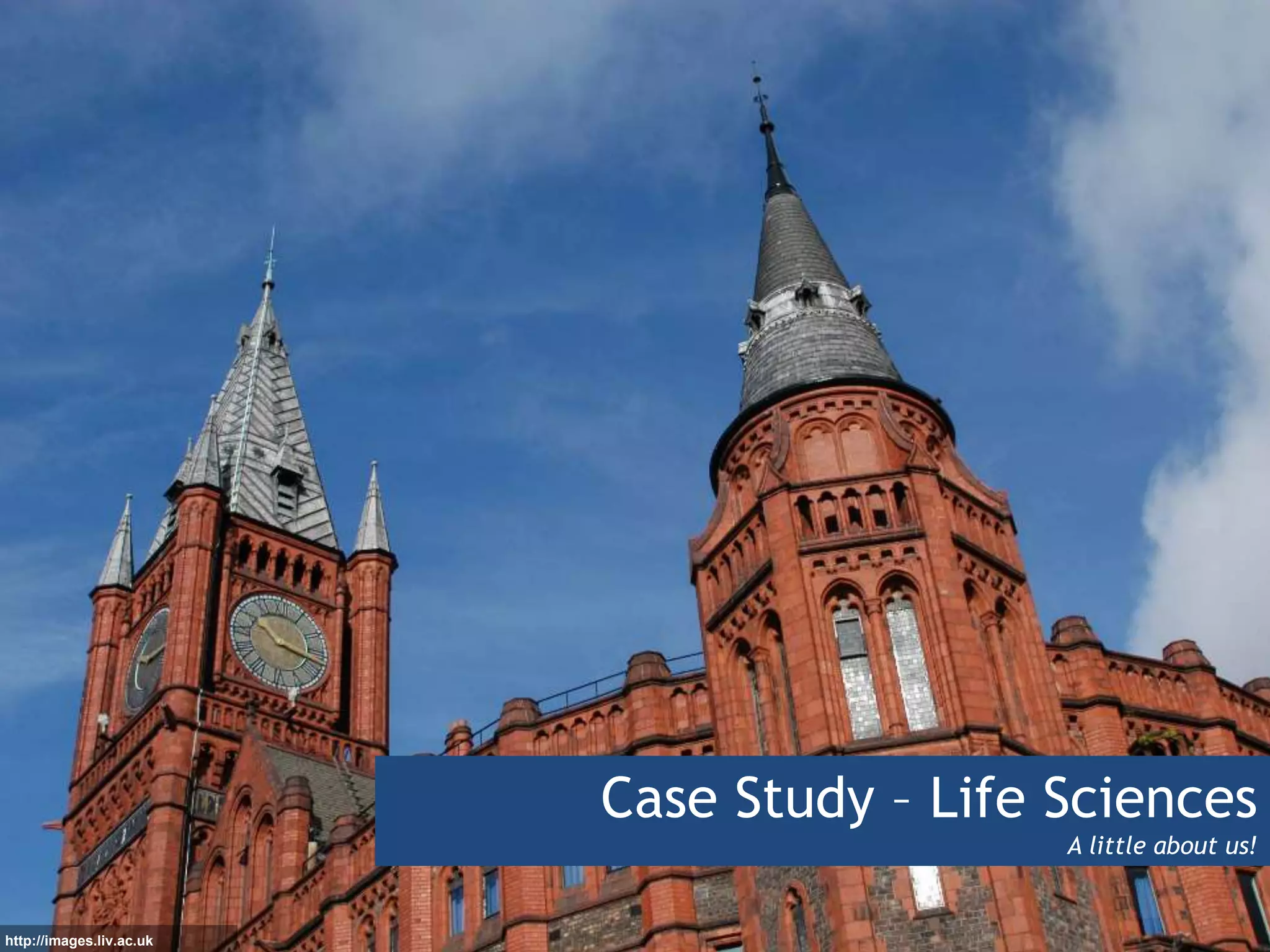 http://images.liv.ac.uk
Case Study – Life Sciences
A little about us!
 
