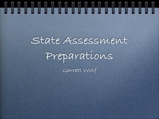 State Assessment
  Preparations
     Garrett Wolf
 