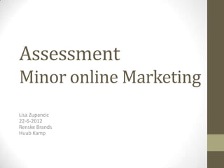 Assessment
Minor online Marketing
Lisa Zupancic
22-6-2012
Renske Brands
Huub Kamp
 