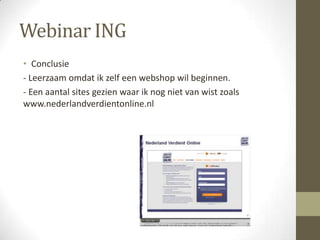 Webinar ING
• Conclusie
- Leerzaam omdat ik zelf een webshop wil beginnen.
- Een aantal sites gezien waar ik nog niet van wist zoals
www.nederlandverdientonline.nl
 