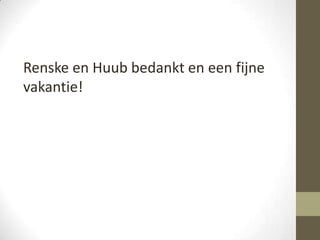 Renske en Huub bedankt en een fijne
vakantie!
 