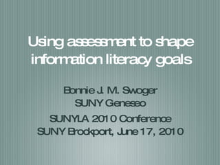 Using assessment to shape information literacy goals ,[object Object],[object Object],[object Object],[object Object]