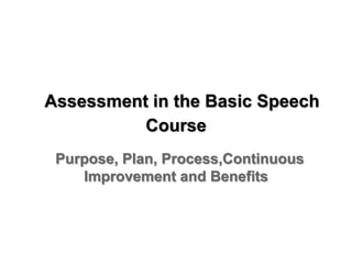 Assessment in the Basic Speech
          Course
 Purpose, Plan, Process,Continuous
    Improvement and Benefits
 