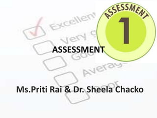 ASSESSMENT

Ms.Priti Rai & Dr. Sheela Chacko

 