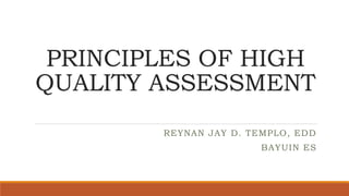 PRINCIPLES OF HIGH
QUALITY ASSESSMENT
REYNAN JAY D. TEMPLO, EDD
BAYUIN ES
 