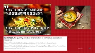 Dr. Amy J. Lane 2/28/2017 20
Paul Black, frequently cited as a forefather of formative assessment
research.
https://thedigitalshift.wikispaces.com/Formative+Assessment
https://thedigitalshift.wikispaces.com/Twenty+Plus+Effective+Formative
+Assessment+Strategies
 