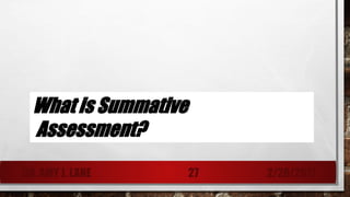 What is Summative
Assessment?
DR. AMY J. LANE 2/28/201727
 