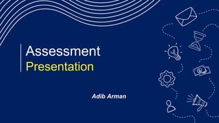 Assessment
Presentation
Adib Arman
 