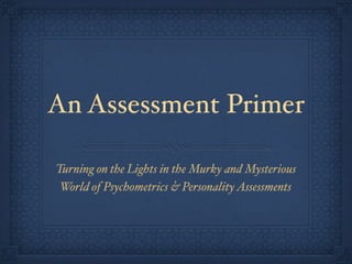 An Assessment Primer

Turning on the Lights in the Murky and Mysterious
 World of Psychometrics & Personality Assessments
 