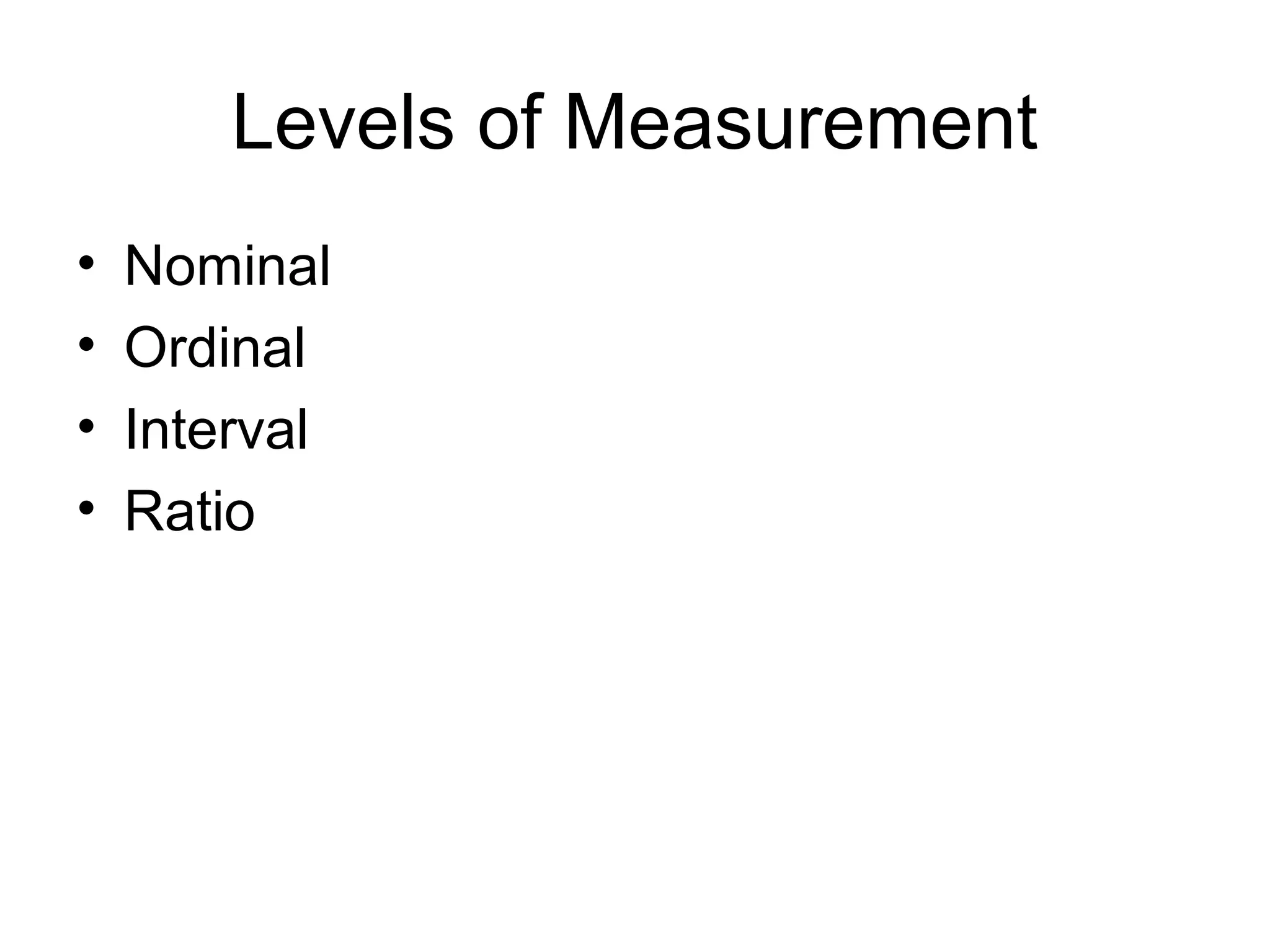 Levels of Measurement
• Nominal
• Ordinal
• Interval
• Ratio
 