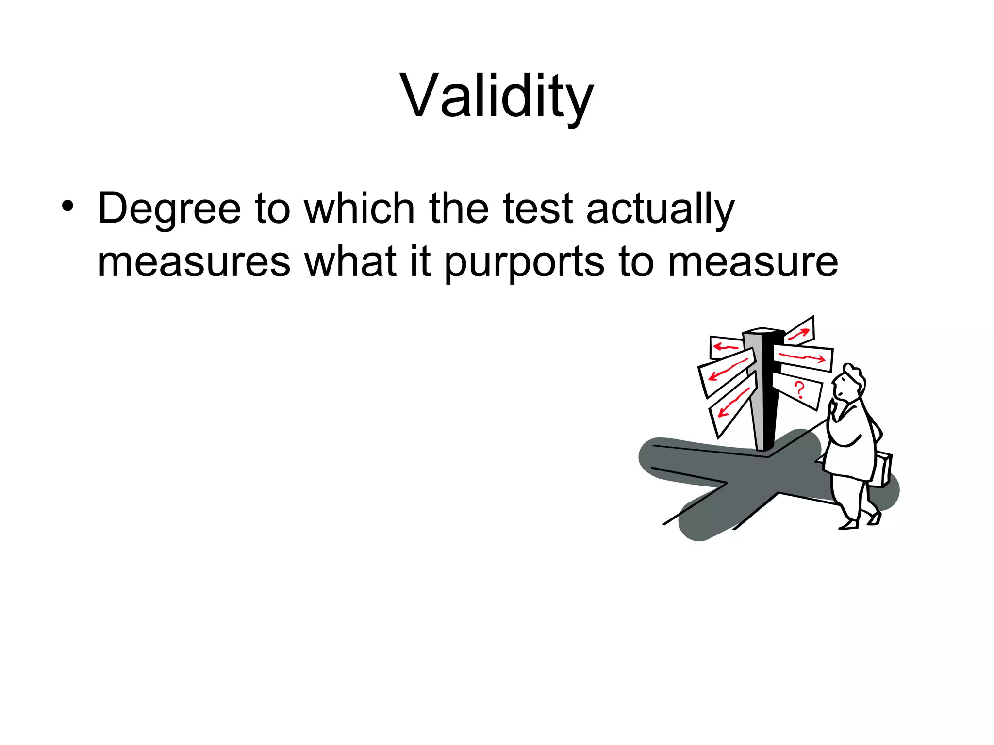 Validity
• Degree to which the test actually
measures what it purports to measure
 