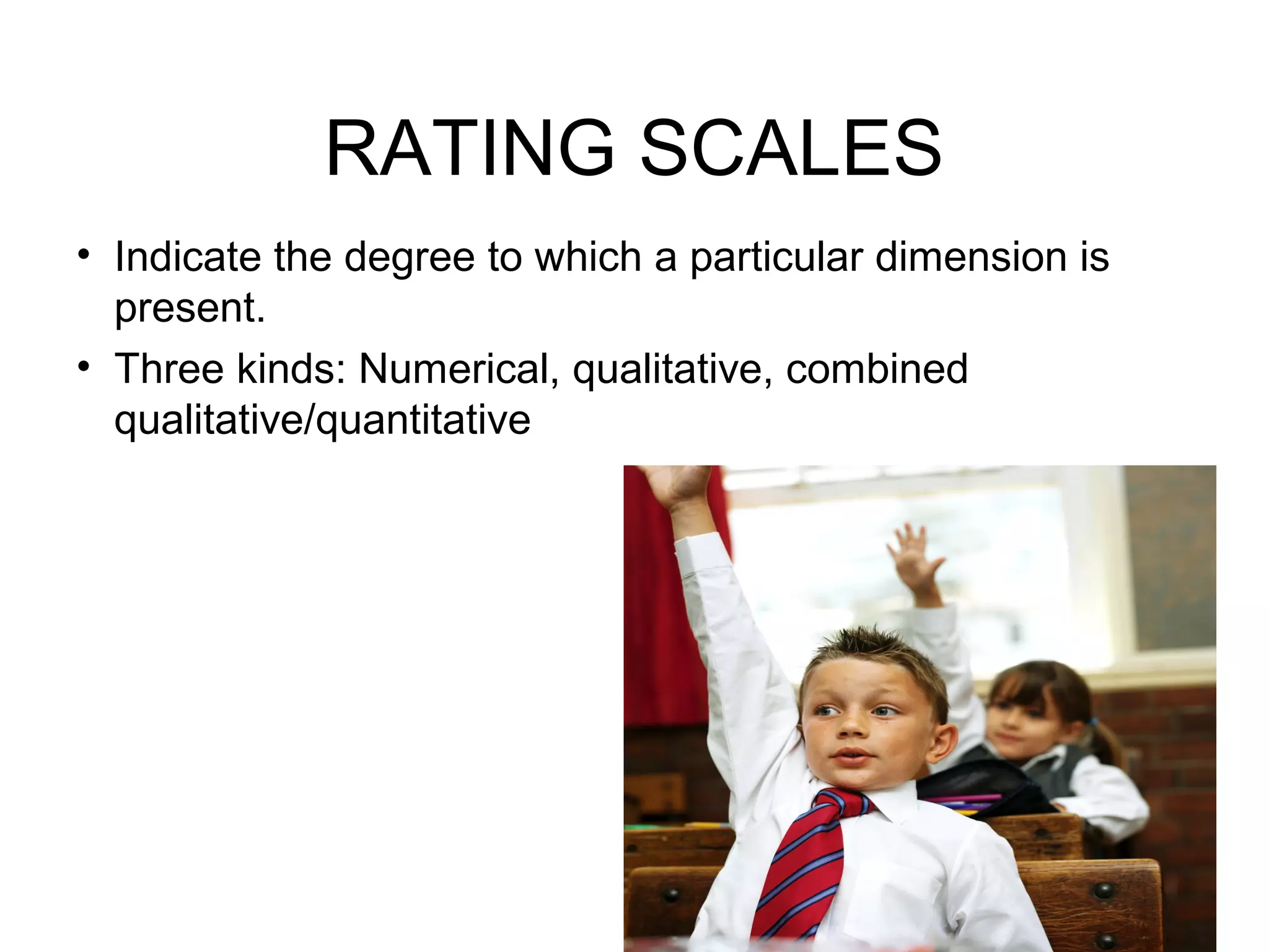 RATING SCALES
• Indicate the degree to which a particular dimension is
present.
• Three kinds: Numerical, qualitative, combined
qualitative/quantitative
 