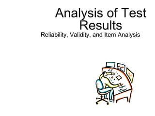Analysis of Test
Results
Reliability, Validity, and Item Analysis
 