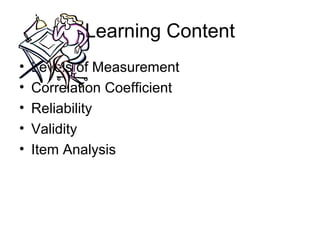 Learning Content
• Levels of Measurement
• Correlation Coefficient
• Reliability
• Validity
• Item Analysis
 