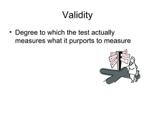 Validity
• Degree to which the test actually
measures what it purports to measure
 